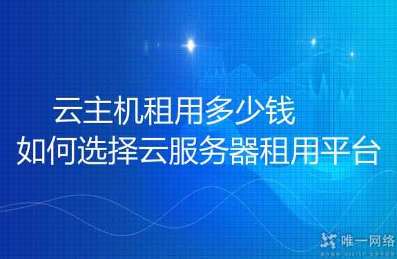 如何选择云服务器租用平台 云主机租用多少钱