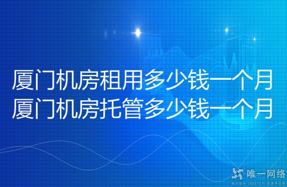 厦门机房租用多少钱一个月?厦门机房托管多少钱一个月?