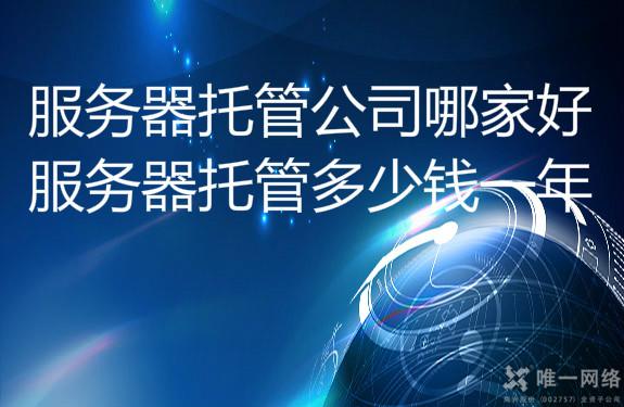 服务器托管多少钱一年?服务器托管公司哪家好?