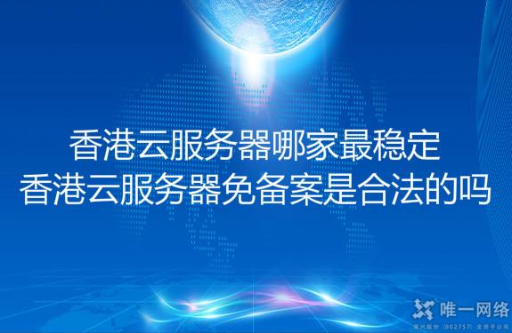 香港云服务器哪家最稳定?香港云服务器免备案是合法的吗?